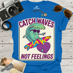 Catch Waves Not Feelings T-Shirt